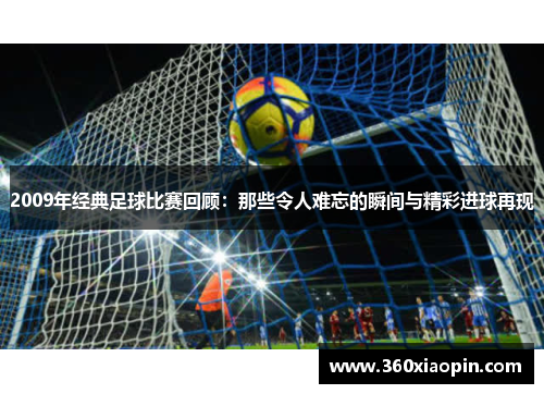 2009年经典足球比赛回顾：那些令人难忘的瞬间与精彩进球再现