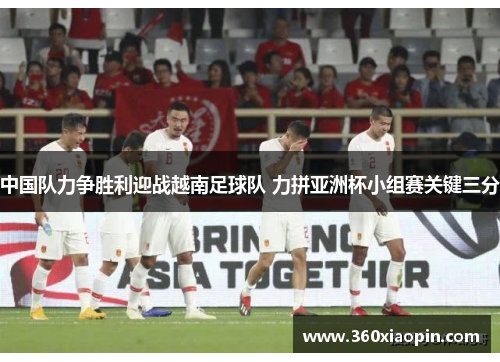 中国队力争胜利迎战越南足球队 力拼亚洲杯小组赛关键三分