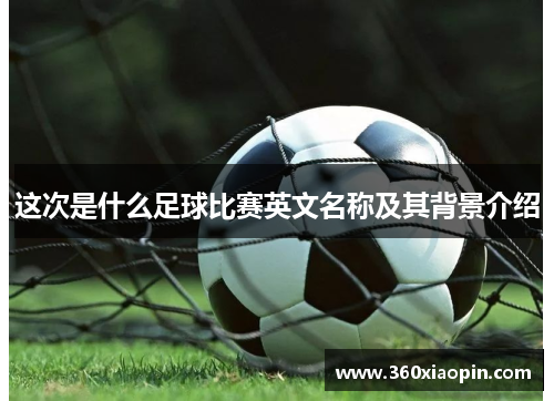 这次是什么足球比赛英文名称及其背景介绍