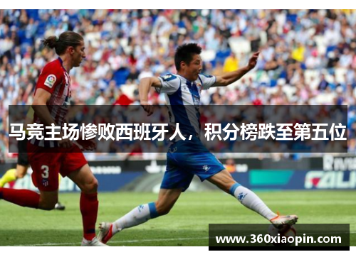 马竞主场惨败西班牙人，积分榜跌至第五位